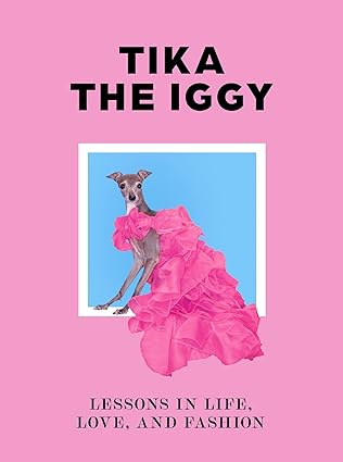 Tika the Iggy: Lessons in Life, Love and, Fashion