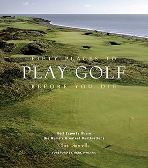 Fifty Places to Play Golf Before You Die: Golf Experts Share the World's Greatest Destinations